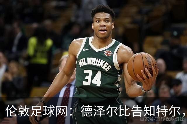 伦敦足球网：德泽尔比告知特尔，他下赛季将会得到重用